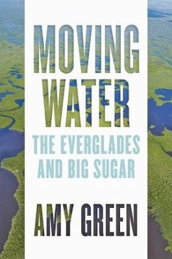 Moving Water: The Everglades and Big Sugar - Green, Amy