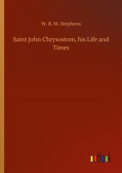 Saint John Chrysostom, his Life and Times - Stephens, W. R. W.