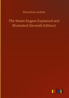 The Steam Engine Explained and Illustrated (Seventh Edition) - Lardner, Dionysius