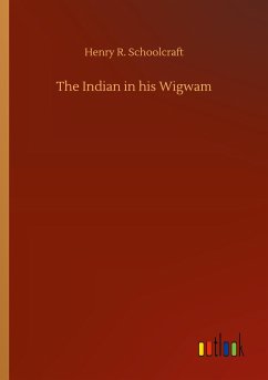 The Indian in his Wigwam - Schoolcraft, Henry R.