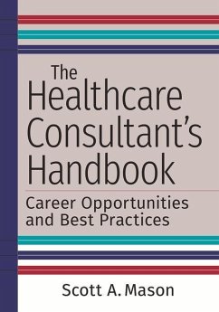 The Healthcare Consultant's Handbook: Career Opportunities and Best Practices - Mason, Scott A.