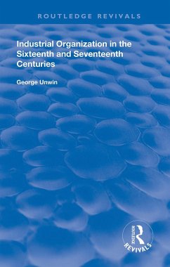 Industrial Organization in the Sixteenth and Seventeenth Centuries - Unwin, George