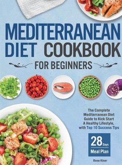 Mediterranean Diet Cookbook for Beginners: The Complete Mediterranean Diet Guide to Kick Start A Healthy Lifestyle, with Top 10 Success Tips and 28 Da - Kiser, Rose