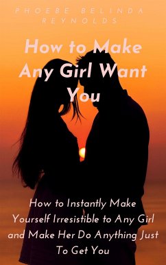 How to Make Any Girl Want You (eBook, ePUB) - BELINDA REYNOLDS, PHOEBE