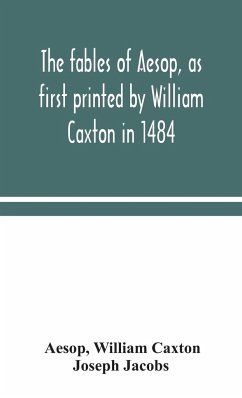 The fables of Aesop, as first printed by William Caxton in 1484, with those of Avian, Alfonso and Poggio, now again edited and induced by Joseph Jacobs; 1 History of the Aesopic Fable - Aesop; Caxton, William