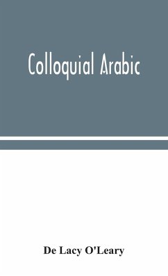 Colloquial Arabic; with notes on the vernacular speech of Egypt, Syria, and Mesopotamia, and an appendix on the local characteristics of Algerian dialect - Lacy O'Leary, de