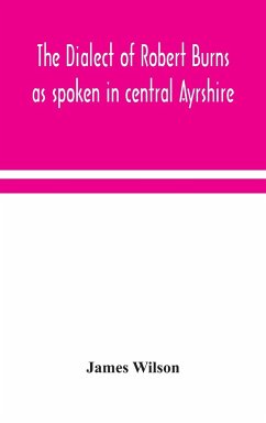 The dialect of Robert Burns as spoken in central Ayrshire - Wilson, James