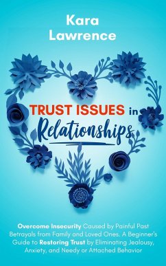 Trust Issues in Relationships: Overcome Insecurity Caused by Painful Past Betrayals from Family and Loved Ones. A Beginner's Guide to Eliminating Jealousy, Anxiety and Needy or Attached Behavior (eBook, ePUB) - Lawrence, Kara