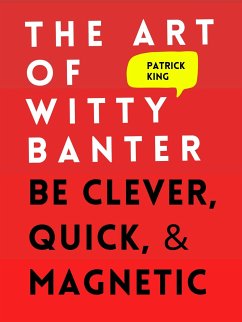 The Art of Witty Banter: Be Clever, Quick, & Magnetic (eBook, ePUB) - King, Patrick