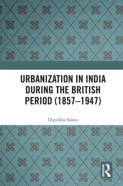 Urbanization in India During the British Period (1857-1947) (eBook, PDF) - Sahoo, Dipsikha