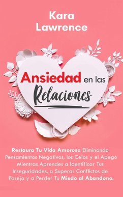 Ansiedad en las Relaciones - Restaura Tu Vida Amorosa Eliminando Pensamientos Negativos, los Celos y el Apego Mientras Aprendes a Identificar Tus Inseguridades, y Superar Conflictos de Pareja (eBook, ePUB) - Lawrence, Kara