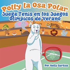 Polly la Osa Polar juega tenis en los Juegos Olímpicos de verano (Spanish Books for Kids, Español Libros para Niños, #2) (eBook, ePUB) - Curtiss, Kelly