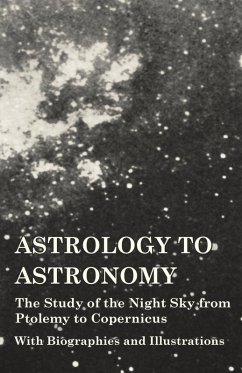 Astrology to Astronomy - The Study of the Night Sky from Ptolemy to Copernicus - With Biographies and Illustrations (eBook, ePUB) - Various