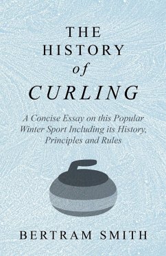 The History of Curling - A Concise Essay on this Popular Winter Sport Including its History, Principles and Rules (eBook, ePUB) - Smith, Bertram