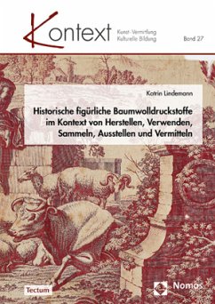 Historische figürliche Baumwolldruckstoffe im Kontext von Herstellen, Verwenden, Sammeln, Ausstellen und Vermitteln - Lindemann, Katrin