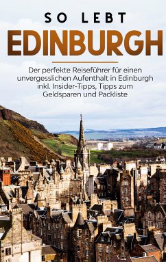 So lebt Edinburgh: Der perfekte Reiseführer für einen unvergesslichen Aufenthalt in Edinburgh inkl. Insider-Tipps, Tipps zum Geldsparen und Packliste (eBook, ePUB)