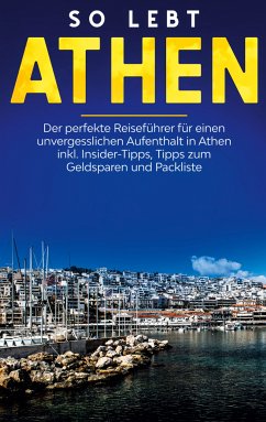 So lebt Athen: Der perfekte Reiseführer für einen unvergesslichen Aufenthalt in Athen inkl. Insider-Tipps, Tipps zum Geldsparen und Packliste (eBook, ePUB)