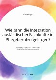 Wie kann die Integration ausländischer Fachkräfte in Pflegeberufen gelingen? Empfehlungen für eine erfolgreiche interkulturelle Zusammenarbeit (eBook, PDF)