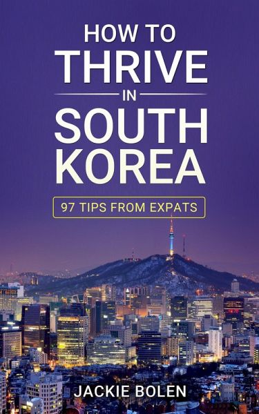 How to Thrive in South Korea: 97 Tips From Expats (eBook, ePUB) How to Thrive in South Korea: 97 Tips From Expats (eBook, ePUB)