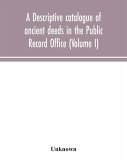 A descriptive catalogue of ancient deeds in the Public Record Office (Volume I)