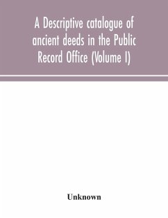 A descriptive catalogue of ancient deeds in the Public Record Office (Volume I) - Unknown