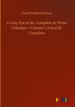 A Gray Eye or So, Complete in Three Volumes¿Volume I, II and III: Complete - Moore, Frank Frankfort