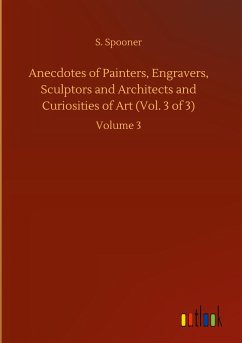 Anecdotes of Painters, Engravers, Sculptors and Architects and Curiosities of Art (Vol. 3 of 3) - Spooner, S.