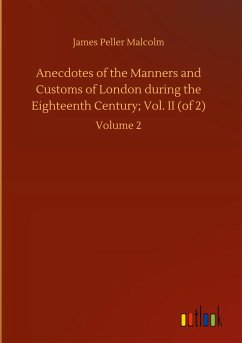 Anecdotes of the Manners and Customs of London during the Eighteenth Century; Vol. II (of 2) - Malcolm, James Peller