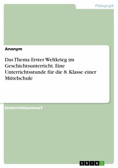 Das Thema Erster Weltkrieg im Geschichtsunterricht. Eine Unterrichtsstunde für die 8. Klasse einer Mittelschule (eBook, PDF)