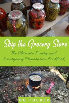 Skip the Grocery Store!: The Ultimate Pantry and Emergency Preparation Cookbook (eBook, ePUB) - Tucker, Bo