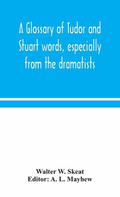 A glossary of Tudor and Stuart words, especially from the dramatists - W. Skeat, Walter