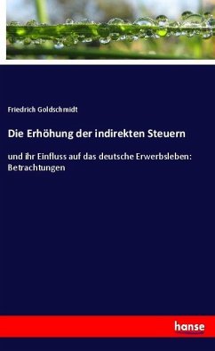 Die Erhöhung der indirekten Steuern - Goldschmidt, Friedrich