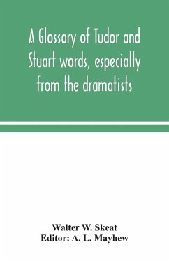 A glossary of Tudor and Stuart words, especially from the dramatists - W. Skeat, Walter