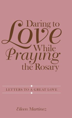 Daring to Love While Praying the Rosary - Martinez, Eileen