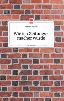 Wie ich Zeitungsmacher wurde. Life is a Story - story.one - Netsch, Norbert