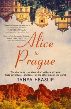 Alice to Prague: The Charming True Story of an Outback Girl Who Finds Adventure - And Love - On the Other Side of the World - Heaslip, Tanya