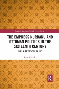 The Empress Nurbanu and Ottoman Politics in the Sixteenth Century - Kayaalp, Pinar