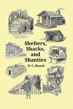 Shelters, Shacks and Shanties - With 1914 Cover and Over 300 Original Illustrations - Beard, D. C.