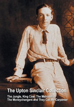 The Upton Sinclair Collection, including (complete and unabridged) The Jungle, King Coal, The Metropolis, The Moneychangers and They Call Me Carpenter
