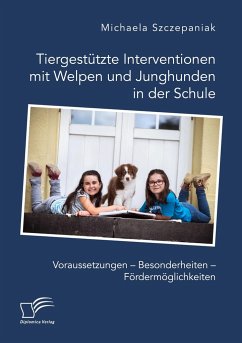 Tiergestützte Interventionen mit Welpen und Junghunden in der Schule. Voraussetzungen ¿ Besonderheiten ¿ Fördermöglichkeiten - Szczepaniak, Michaela