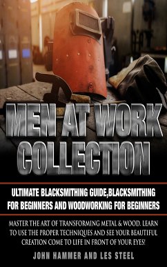 Men At Work Collection:Ultimate Blacksmithing Guide,Blacksmithing For Beginners and Woodworking For Beginners (eBook, ePUB) - Hammer, John; Steel, Les