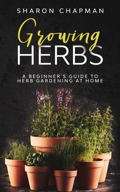 Growing Herbs: A Beginner's Guide to Herb Gardening at Home (eBook, ePUB) - Chapman, Sharon