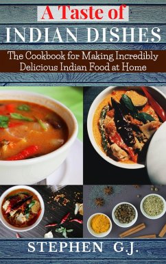 A Taste of Indian Dishes:The Cookbook for Making Incredibly Delicious Indian Food at Home (eBook, ePUB) - G. J., Stephen