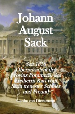 Johann August Sack: Seit 1816 Oberpräsident der Provinz Pommern, des Freiherrn Karl vom Stein treuester Schu¨ler und Freund (eBook, ePUB) - Dieckmann, Gertha von