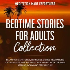 Bedtime Stories for Adults Collection Relaxing Sleep Stories, Hypnosis & Guided Meditations for Deep Sleep, Mindfulness, Overcoming Anxiety, Panic Attacks, Insomnia & Stress Relief (eBook, ePUB) - Meditation Made Effortless