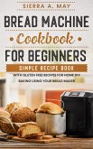 Bread Machine Cookbook For Beginners - Simple Recipe Book With Gluten Free Recipes For Home DIY Baking Using Your Bread Maker (eBook, ePUB)