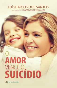 O Amor Vence o Suicídio (eBook, ePUB) - dos Santos, Luís Carlos; de Versalhes, Flamaryon (espírito)