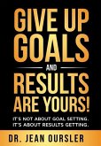 GIVE UP GOALS AND RESULTS ARE YOURS!