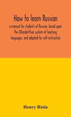 How to learn Russian, a manual for students of Russian, based upon the Ollendorffian system of teaching languages, and adapted for self-instruction - Riola, Henry