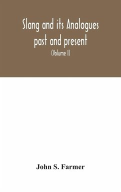 Slang and its analogues past and present. A dictionary, historical and comparative of the heterodox speech of all classes of society for more than three hundred years. With synonyms in English, French, German, Italian, etc (Volume I) - S. Farmer, John